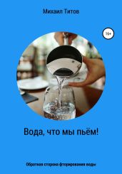 Вода, что мы пьём! Обратная сторона фторирования воды - Титов Михаил Васильевич