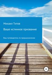 Ваше истинное призвание. Ваш путеводитель по предназначению - Титов Михаил Васильевич