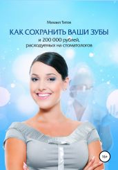 Как сохранить ваши зубы и 200 000 рублей, расходуемых на стоматологов - Титов Михаил Васильевич
