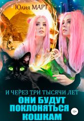И через три тысячи лет они будут поклоняться кошкам - Март Юлия
