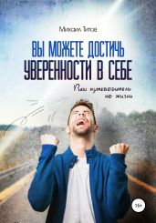 Вы можете достичь уверенности в себе. Ваш путеводитель по жизни - Титов Михаил Васильевич