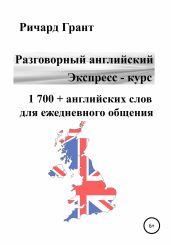 Разговорный английский. Экспресс – курс. 1 700 + английских слов для ежедневного общения - Грант Ричард