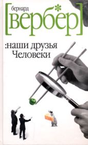 Наши друзья Человеки - Вербер Бернард