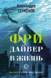 Фридайвер в жизнь. Миллиард счастливых вдохов - Семёнов Алехандро