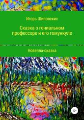 Сказка о гениальном профессоре и его гомункуле - Шиповских Игорь