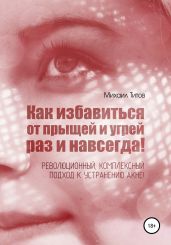 Как избавиться от прыщей и угрей раз и навсегда! Революционный, комплексный подход к устранению акне! - Титов Михаил Васильевич