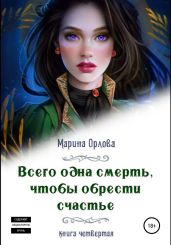 Всего одна смерть, чтобы обрести счастье. Книга четвертая - Орлова Марина