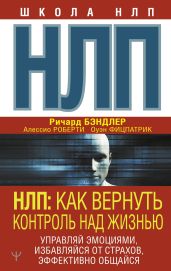 НЛП. Как вернуть контроль над жизнью. Управляй эмоциями, избавляйся от страхов, эффективно общайся - Роберти Алессио