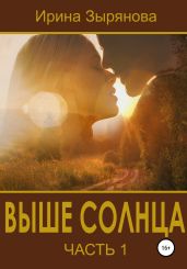 Выше солнца. Часть 1 - Зырянова Ирина