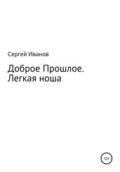 Доброе Прошлое. Легкая ноша - Иванов Сергей