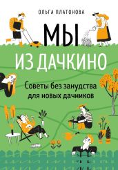 Мы из Дачкино. Советы без занудства для новых дачников - Платонова Ольга Николаевна