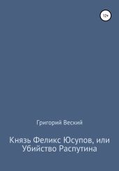 Князь Феликс Юсупов, или Убийство Распутина - Веский Григорий