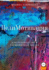 ЦелиМотивация, или Руководство к гармоничной жизни - Лаврищева Марина