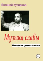 Музыка славы. Повесть умолчания - Кузнецов Евгений