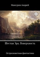 Шестая Эра. Поверхность - Мансуров Андрей Арсланович