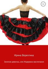 Золотая девочка, или Издержки воспитания - Верехтина Ирина Георгиевна