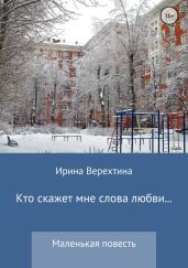 Кто скажет мне слова любви… - Верехтина Ирина Георгиевна