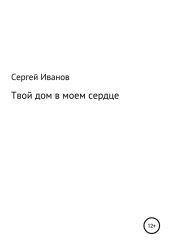 Твой дом в моем сердце - Иванов Сергей