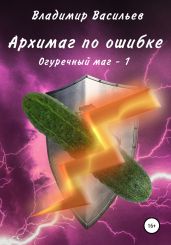 Архимаг по ошибке. Огуречный маг – 1 - Васильев Владимир Анатольевич
