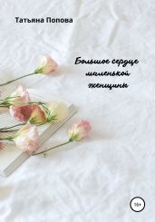 Большое сердце маленькой женщины - Попова Татьяна Борисовна