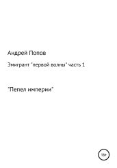 Эмигрант «первой волны». Часть первая. «Пепел империи» - Попов Андрей