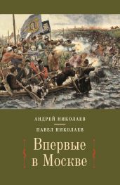 Впервые в Москве. От долетописных времён до конца XVI столетия - Николаев Павел