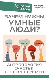 Зачем нужны умные люди? Антропология счастья в эпоху перемен - Андреев Анатолий Александрович