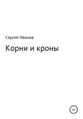 Корни и кроны - Иванов Сергей