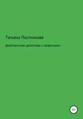 Дилетантские детективы с животными - Постникова Татьяна Мефодьевна