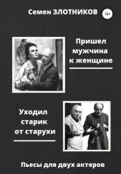 Пришел мужчина к женщине. Уходил старик от старухи. Пьесы для двух актеров - Злотников Семен Исаакович
