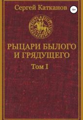 Рыцари былого и грядущего. I том - Катканов Сергей Юрьевич