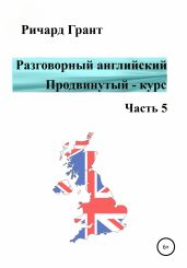 Разговорный английский. Продвинутый – курс. Часть 5 - Грант Ричард