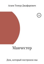 Манчестер. Дом, который построили мы - Агаев Тимур