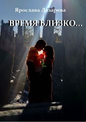 Время близко… - Лазарева Ярослава