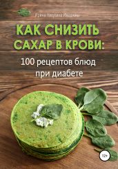 Как снизить сахар в крови: 100 рецептов блюд при диабете - Никулина Ирина