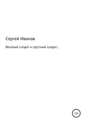 Веселый солдат и грустный солдат… - Иванов Сергей