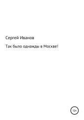 Так было однажды в Москве! - Иванов Сергей