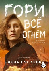 Гори все огнем - Гусарева Елена Сергеевна