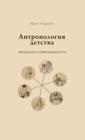 Антропология детства. Прошлое о современности - Тендрякова Мария Владимировна