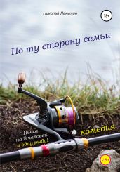 Пьеса на 8 человек и одну рыбу. Комедия. По ту сторону семьи - Лакутин Николай