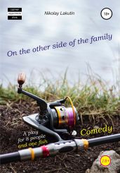 A play for 8 people and one fish. Comedy. On the other side of the family - Lakutin Nikolay