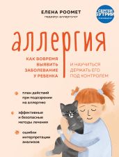 Аллергия. Как вовремя выявить заболевание у ребенка и научиться держать его под контролем - Роомет Елена