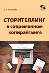 Сторителлинг в современном копирайтинге. Как использовать и создавать истории для современных текстов СМИ, социальных сетей, рекламы, PR, литературы и кино - Назайкин Александр