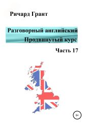 Разговорный английский. Продвинутый курс. Часть 17 - Грант Ричард