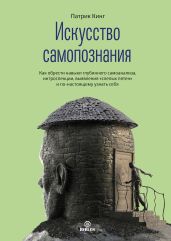 Искусство самопознания. Как обрести навыки глубинного самоанализа, интроспекции, выявления «слепых пятен» и по-настоящему узнать себя - Кинг Патрик