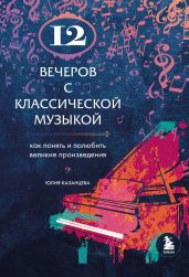 12 вечеров с классической музыкой. Как понять и полюбить великие произведения - Казанцева Юлия