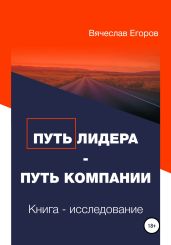 Путь лидера – Путь компании. Книга-исследование - Егоров Вячеслав