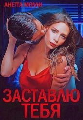 Заставлю тебя - Молли Анетта