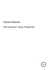 Имя штурмует город. Радиоигра - Иванов Сергей