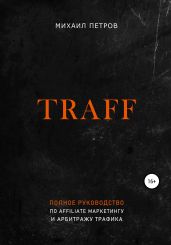 Traff. Полное руководство по affiliate маркетингу и арбитражу трафика - Петров Михаил